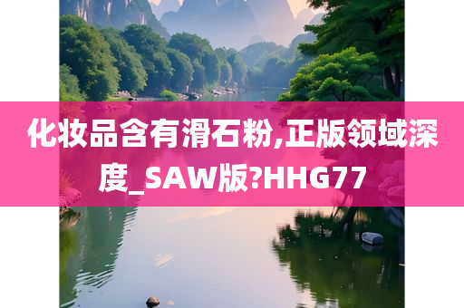 化妆品含有滑石粉,正版领域深度_SAW版?HHG77