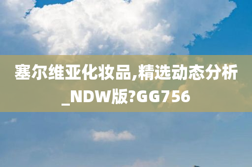 塞尔维亚化妆品,精选动态分析_NDW版?GG756