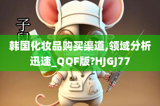 韩国化妆品购买渠道,领域分析迅速_QQF版?HJGJ77