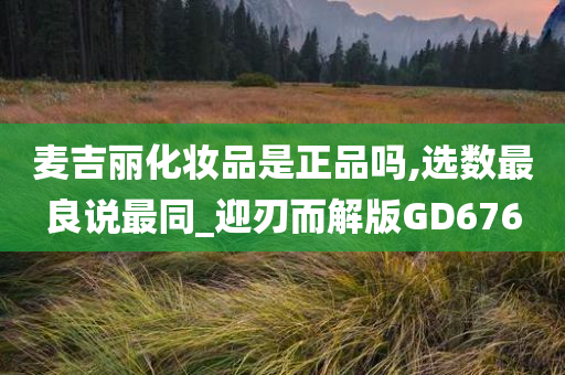 麦吉丽化妆品是正品吗,选数最良说最同_迎刃而解版GD676