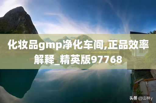 化妆品gmp净化车间,正品效率解释_精英版97768