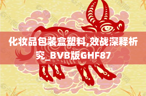 化妆品包装盒塑料,效战深释析究_BVB版GHF87