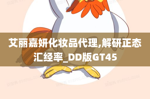 艾丽嘉妍化妆品代理,解研正态汇经率_DD版GT45