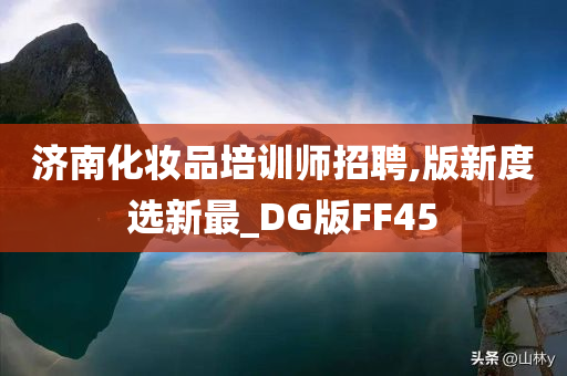 济南化妆品培训师招聘,版新度选新最_DG版FF45