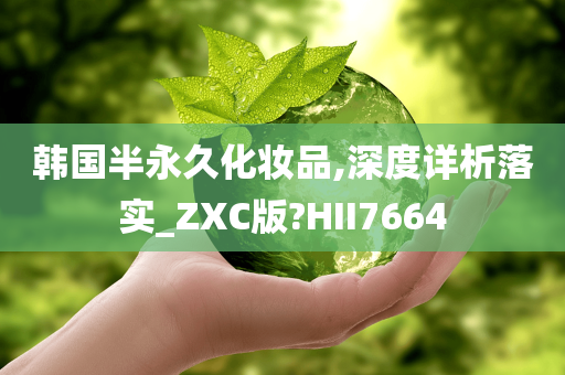 韩国半永久化妆品,深度详析落实_ZXC版?HII7664