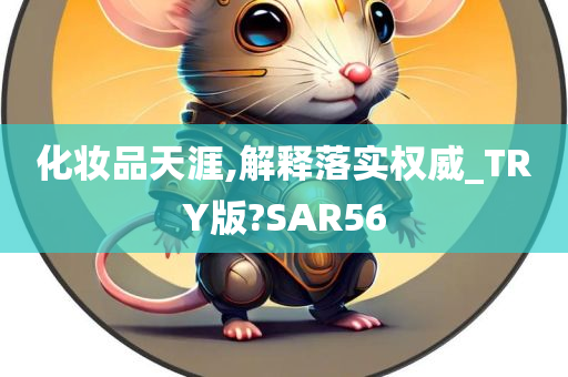 化妆品天涯,解释落实权威_TRY版?SAR56