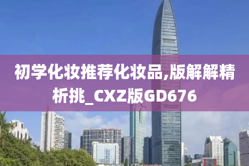 初学化妆推荐化妆品,版解解精析挑_CXZ版GD676