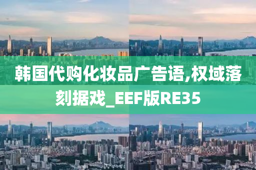 韩国代购化妆品广告语,权域落刻据戏_EEF版RE35