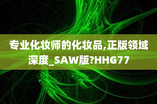 专业化妆师的化妆品,正版领域深度_SAW版?HHG77