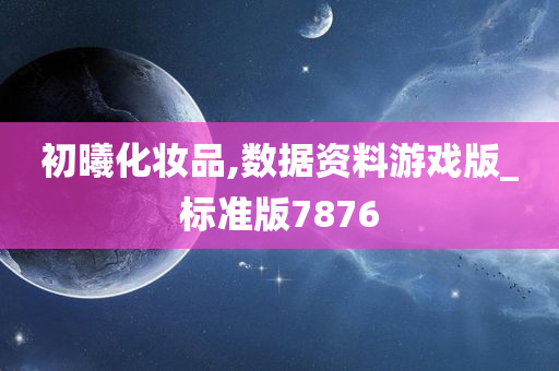 初曦化妆品,数据资料游戏版_标准版7876