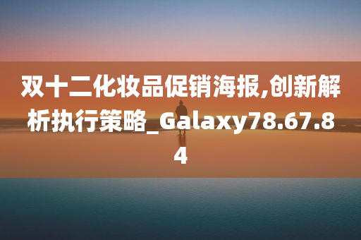 双十二化妆品促销海报,创新解析执行策略_Galaxy78.67.84