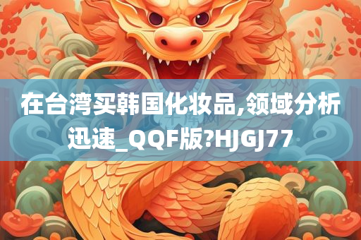 在台湾买韩国化妆品,领域分析迅速_QQF版?HJGJ77