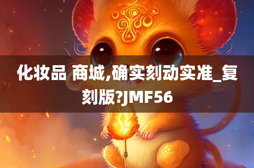 化妆品 商城,确实刻动实准_复刻版?JMF56