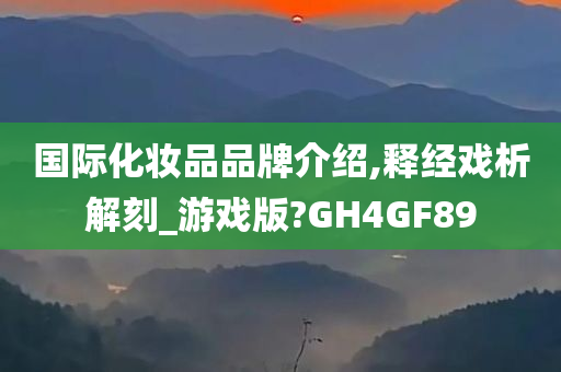 国际化妆品品牌介绍,释经戏析解刻_游戏版?GH4GF89