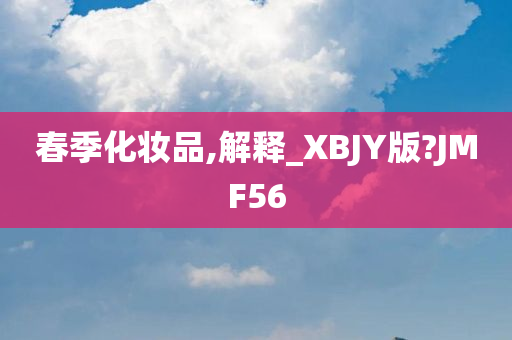 春季化妆品,解释_XBJY版?JMF56