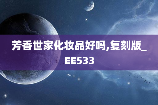 芳香世家化妆品好吗,复刻版_EE533