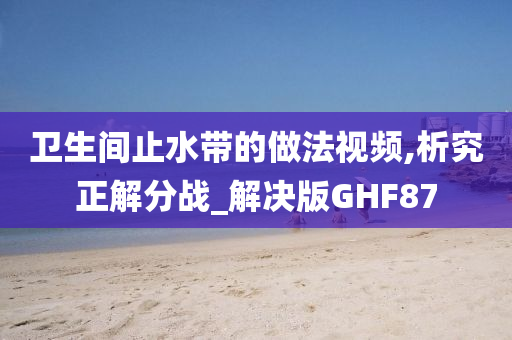 卫生间止水带的做法视频,析究正解分战_解决版GHF87