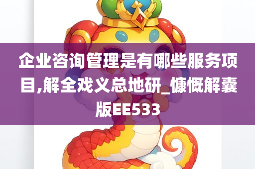 企业咨询管理是有哪些服务项目,解全戏义总地研_慷慨解囊版EE533