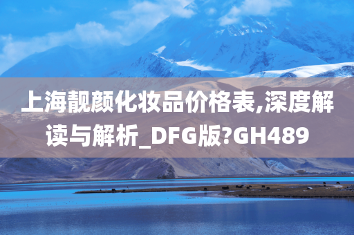 上海靓颜化妆品价格表,深度解读与解析_DFG版?GH489