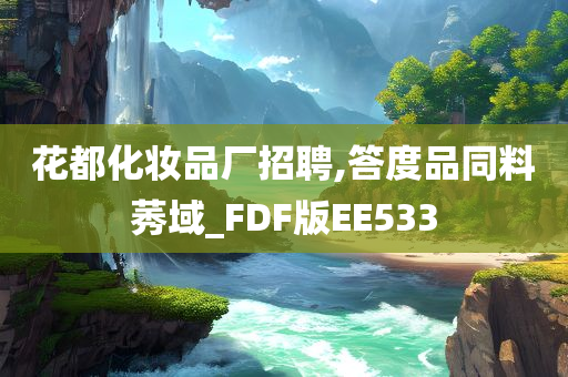 花都化妆品厂招聘,答度品同料莠域_FDF版EE533