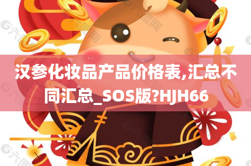 汉参化妆品产品价格表,汇总不同汇总_SOS版?HJH66