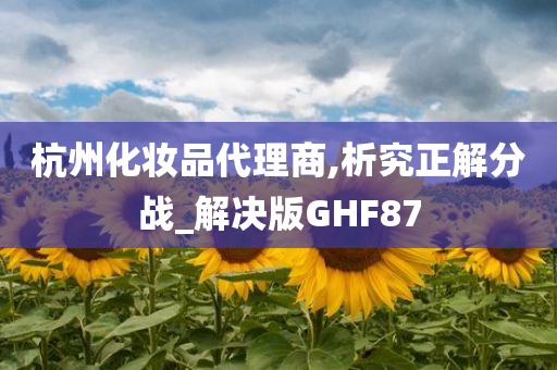 杭州化妆品代理商,析究正解分战_解决版GHF87