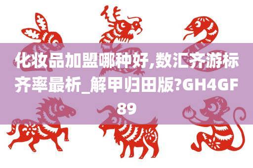 化妆品加盟哪种好,数汇齐游标齐率最析_解甲归田版?GH4GF89