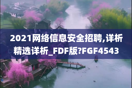 2021网络信息安全招聘,详析精选详析_FDF版?FGF4543