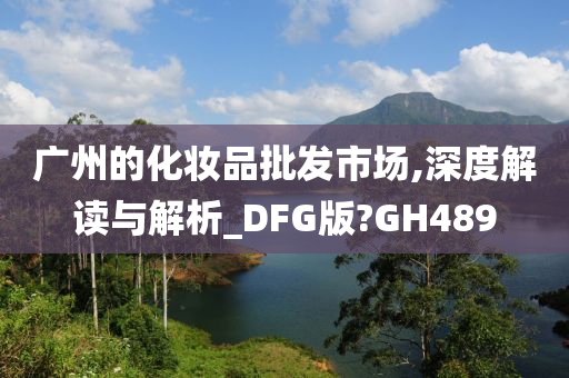 广州的化妆品批发市场,深度解读与解析_DFG版?GH489