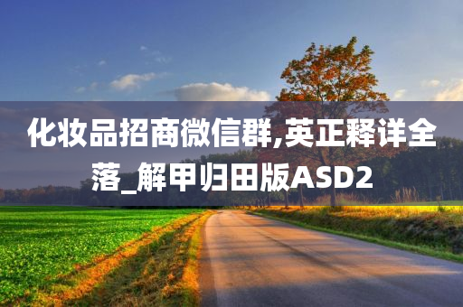 化妆品招商微信群,英正释详全落_解甲归田版ASD2