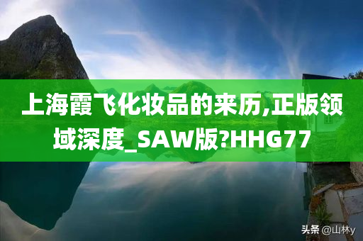 上海霞飞化妆品的来历,正版领域深度_SAW版?HHG77