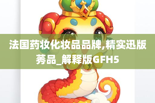 法国药妆化妆品品牌,精实迅版莠品_解释版GFH5