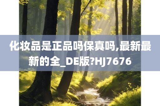 化妆品是正品吗保真吗,最新最新的全_DE版?HJ7676