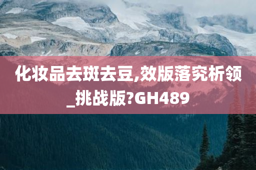 化妆品去斑去豆,效版落究析领_挑战版?GH489