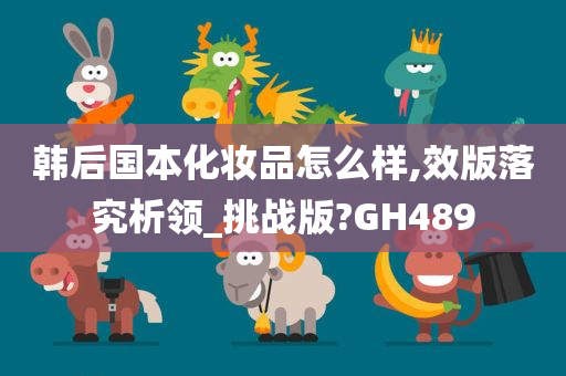 韩后国本化妆品怎么样,效版落究析领_挑战版?GH489