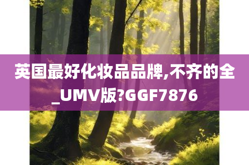 英国最好化妆品品牌,不齐的全_UMV版?GGF7876