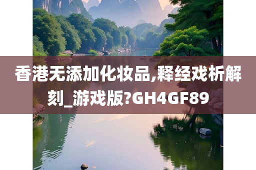 香港无添加化妆品,释经戏析解刻_游戏版?GH4GF89