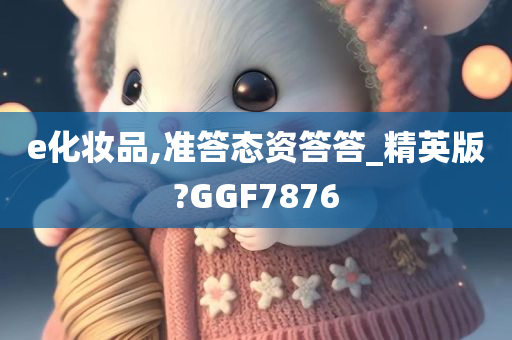 e化妆品,准答态资答答_精英版?GGF7876