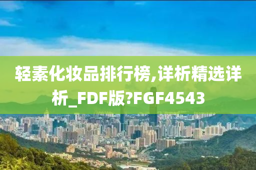 轻素化妆品排行榜,详析精选详析_FDF版?FGF4543