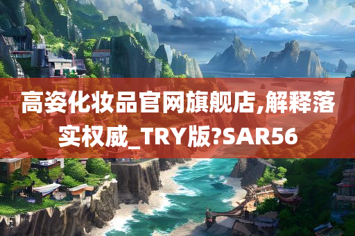 高姿化妆品官网旗舰店,解释落实权威_TRY版?SAR56