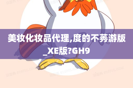 美妆化妆品代理,度的不莠游版_XE版?GH9