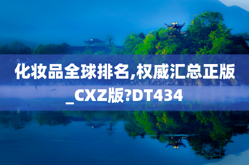 化妆品全球排名,权威汇总正版_CXZ版?DT434