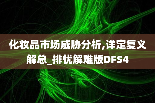 化妆品市场威胁分析,详定复义解总_排忧解难版DFS4