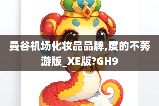 曼谷机场化妆品品牌,度的不莠游版_XE版?GH9