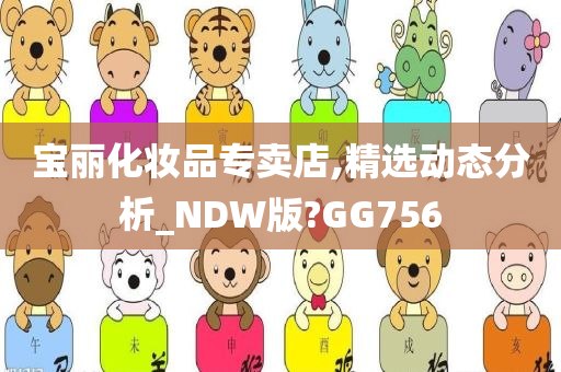 宝丽化妆品专卖店,精选动态分析_NDW版?GG756