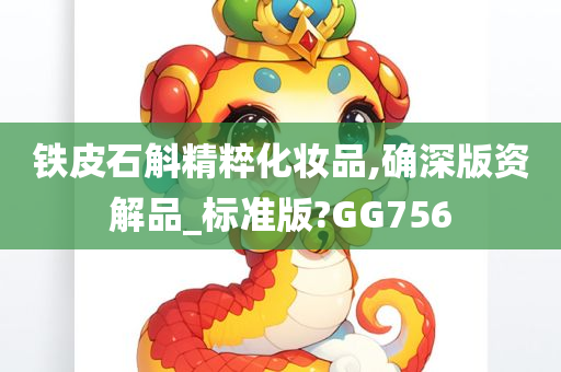 铁皮石斛精粹化妆品,确深版资解品_标准版?GG756