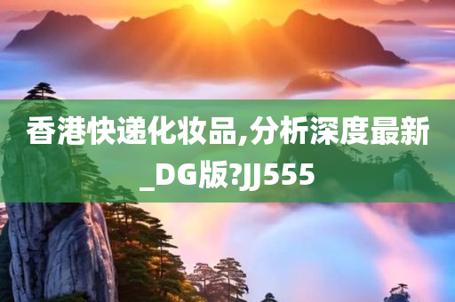 香港快递化妆品,分析深度最新_DG版?JJ555