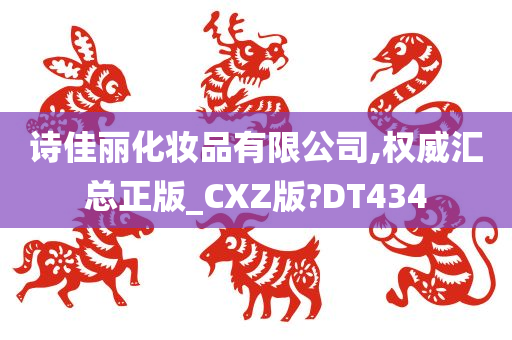 诗佳丽化妆品有限公司,权威汇总正版_CXZ版?DT434