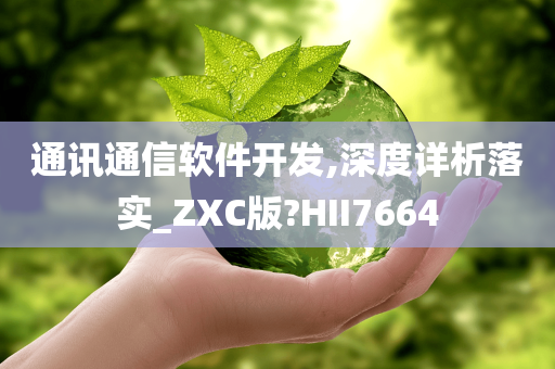 通讯通信软件开发,深度详析落实_ZXC版?HII7664