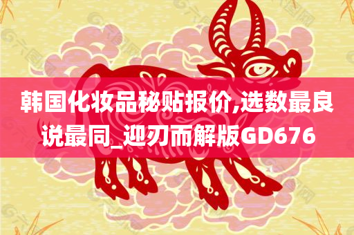 韩国化妆品秘贴报价,选数最良说最同_迎刃而解版GD676